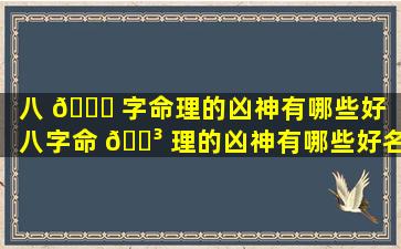 八 🕊 字命理的凶神有哪些好「八字命 🌳 理的凶神有哪些好名字」